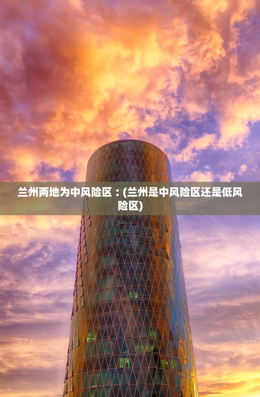 兰州两地为中风险区︰(兰州是中风险区还是低风险区)