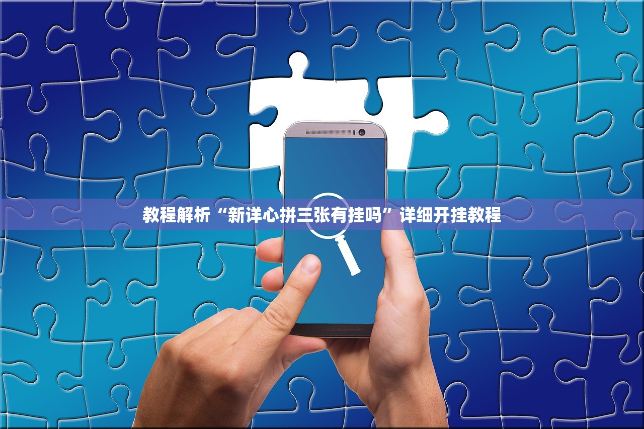 教程解析“新详心拼三张有挂吗”详细开挂教程