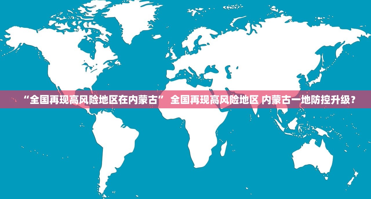 “全国再现高风险地区在内蒙古” 全国再现高风险地区 内蒙古一地防控升级？