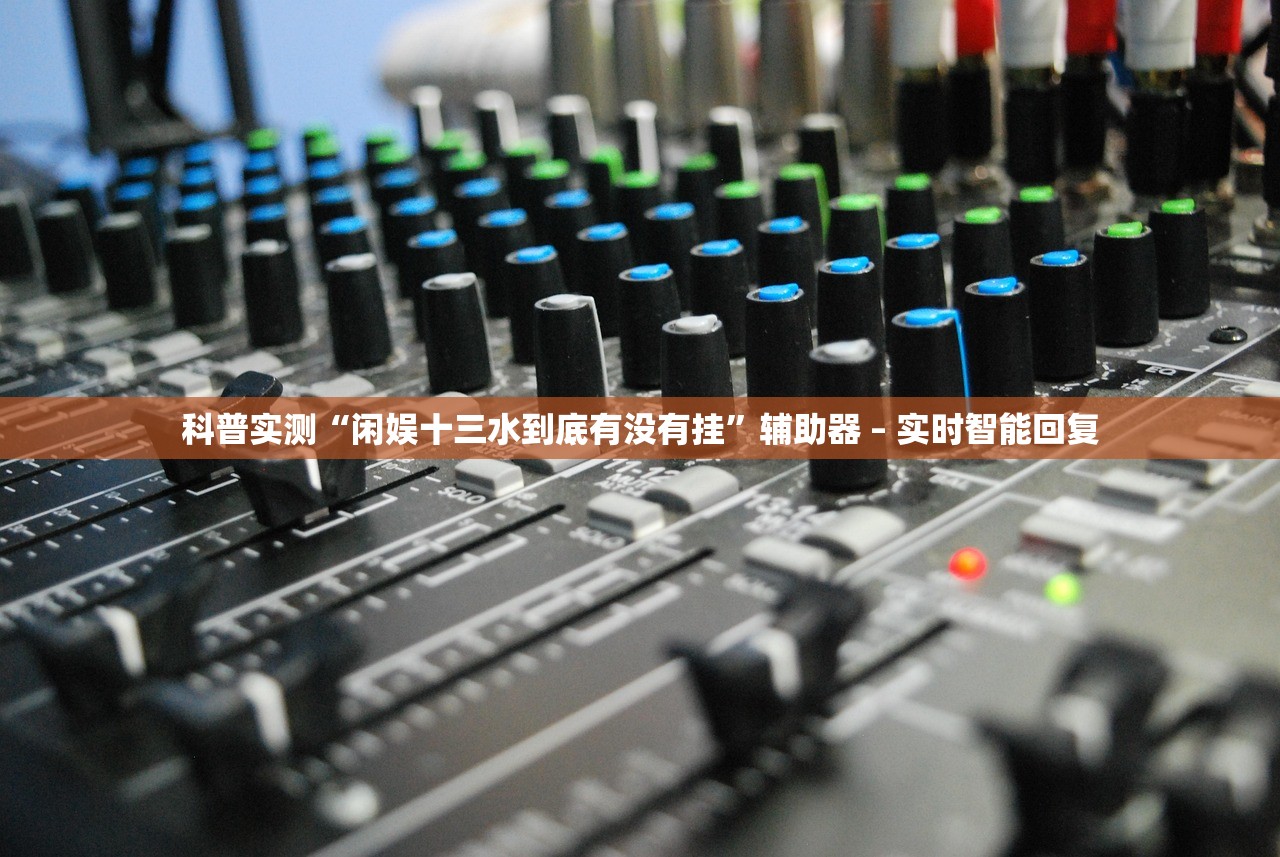 科普实测“闲娱十三水到底有没有挂	”辅助器 – 实时智能回复