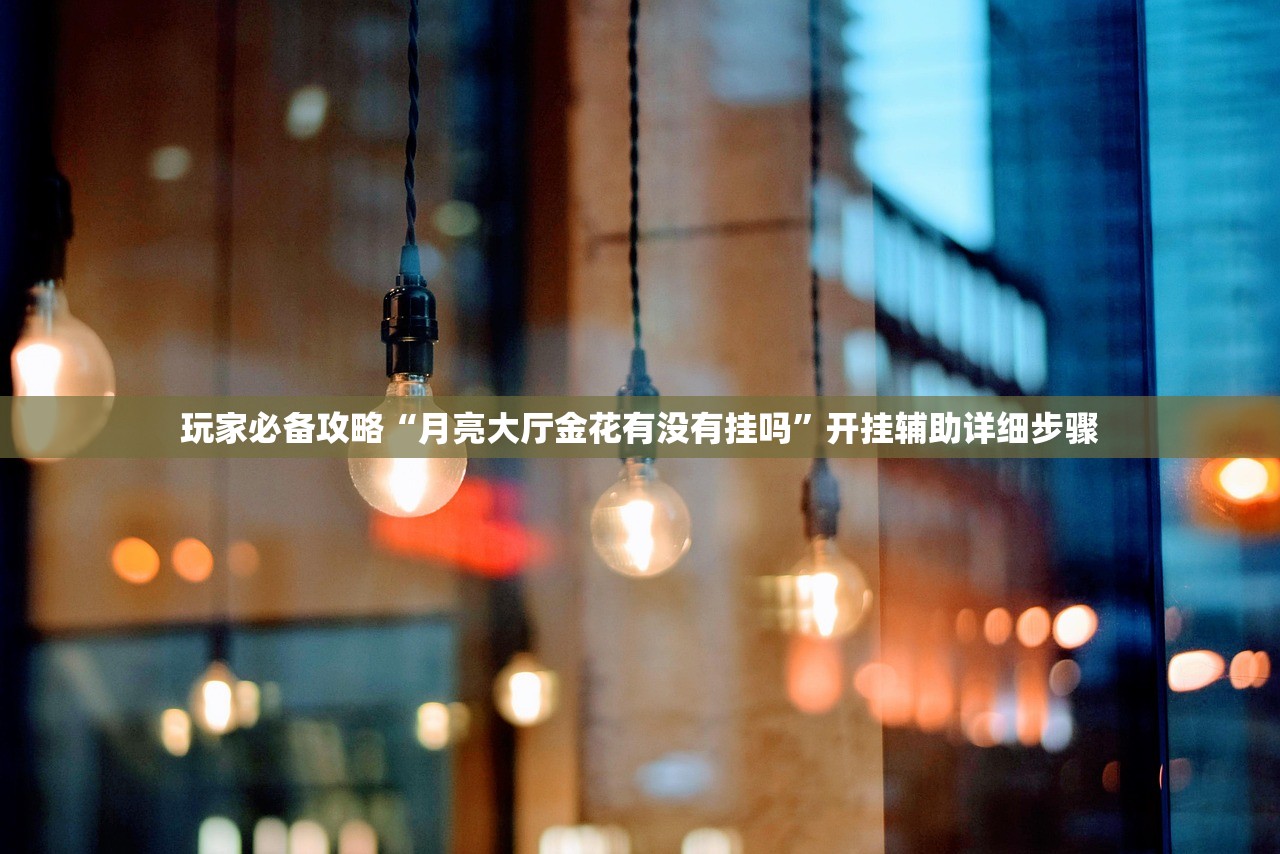 玩家必备攻略“月亮大厅金花有没有挂吗”开挂辅助详细步骤