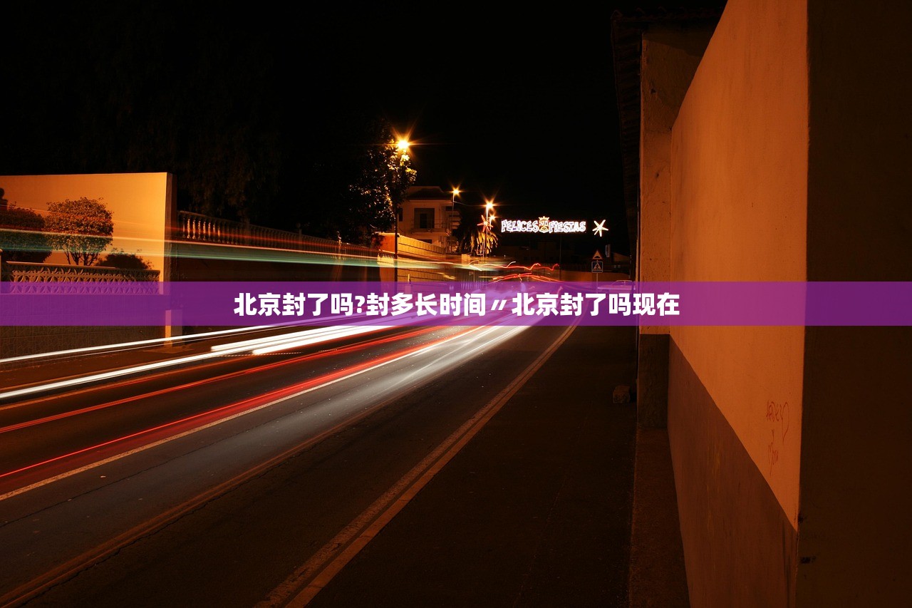北京封了吗?封多长时间〃北京封了吗现在