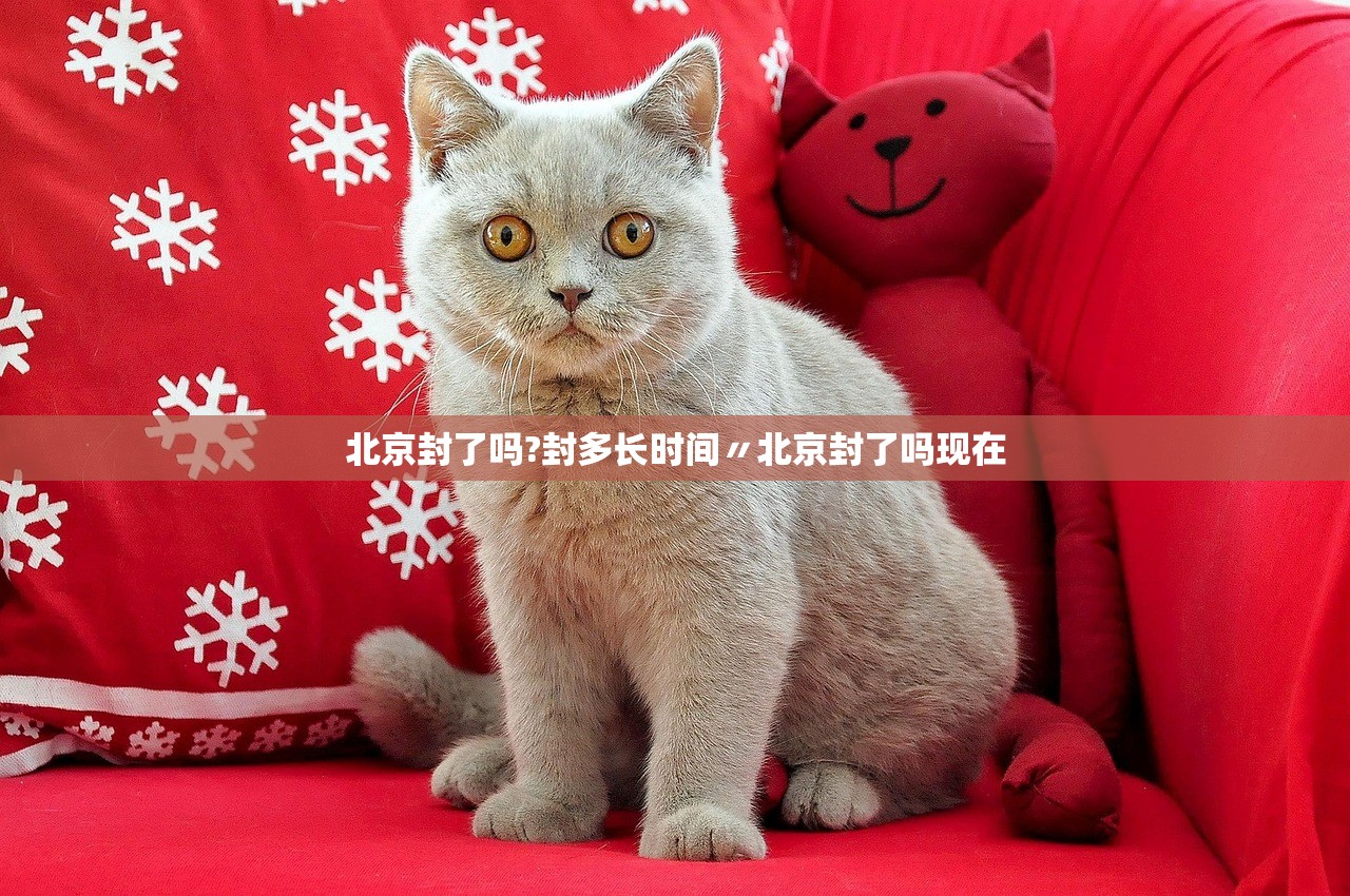 北京封了吗?封多长时间〃北京封了吗现在