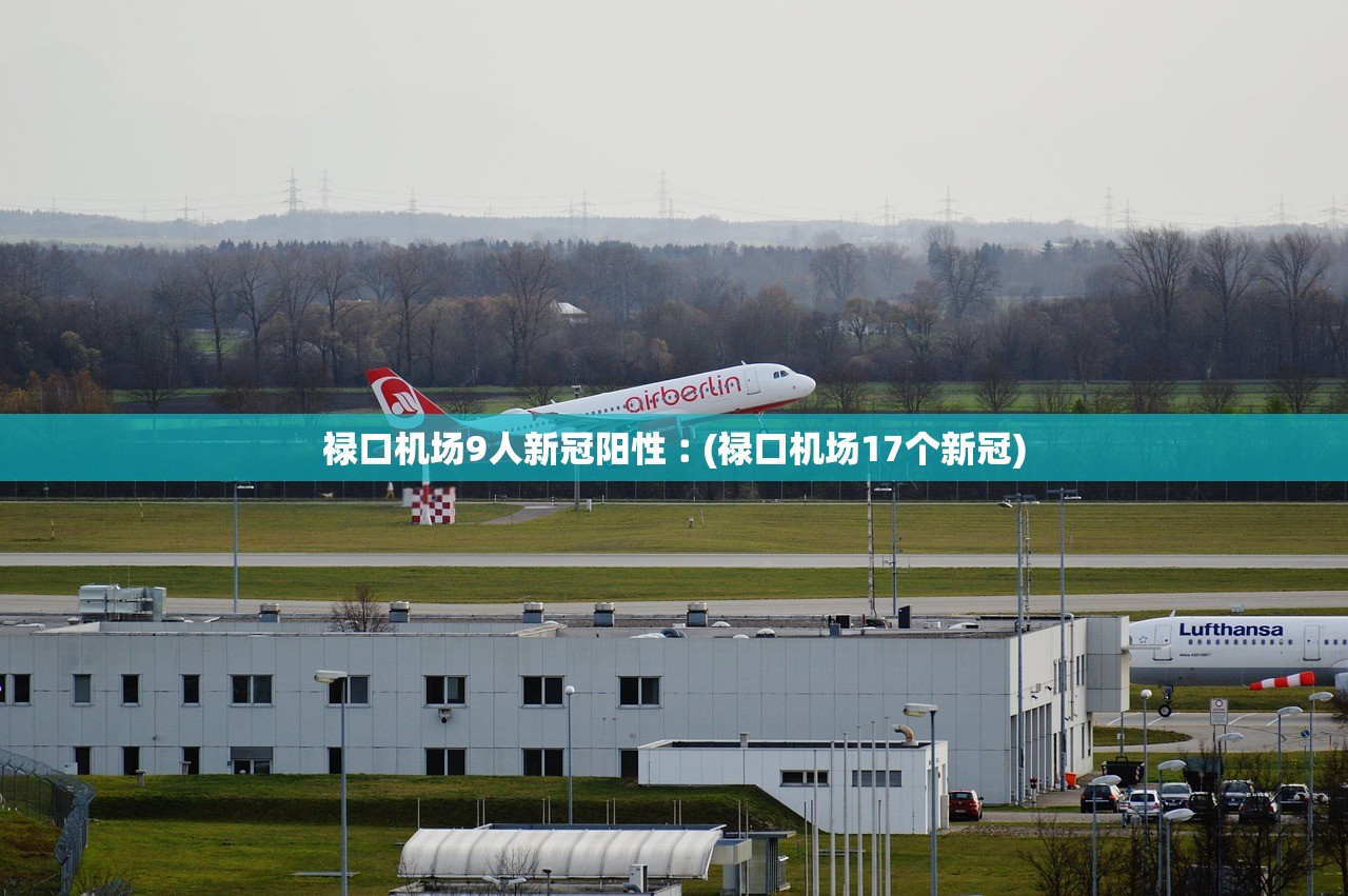 禄口机场9人新冠阳性︰(禄口机场17个新冠)