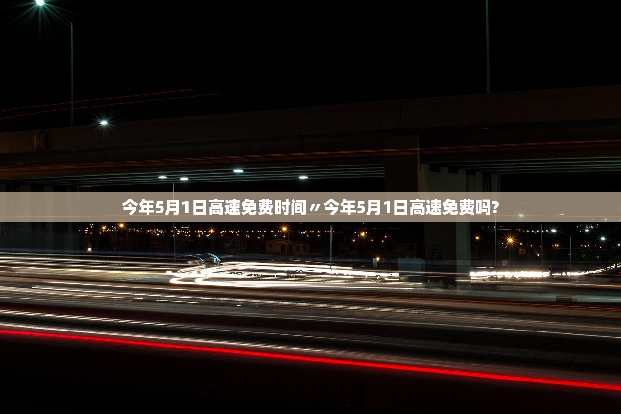 今年5月1日高速免费时间〃今年5月1日高速免费吗?