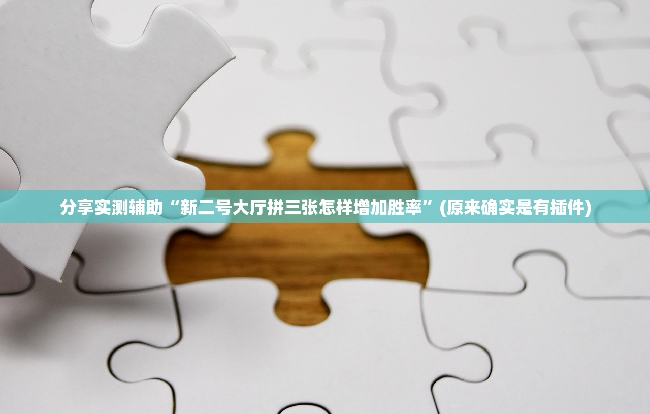 分享实测辅助“新二号大厅拼三张怎样增加胜率”(原来确实是有插件)