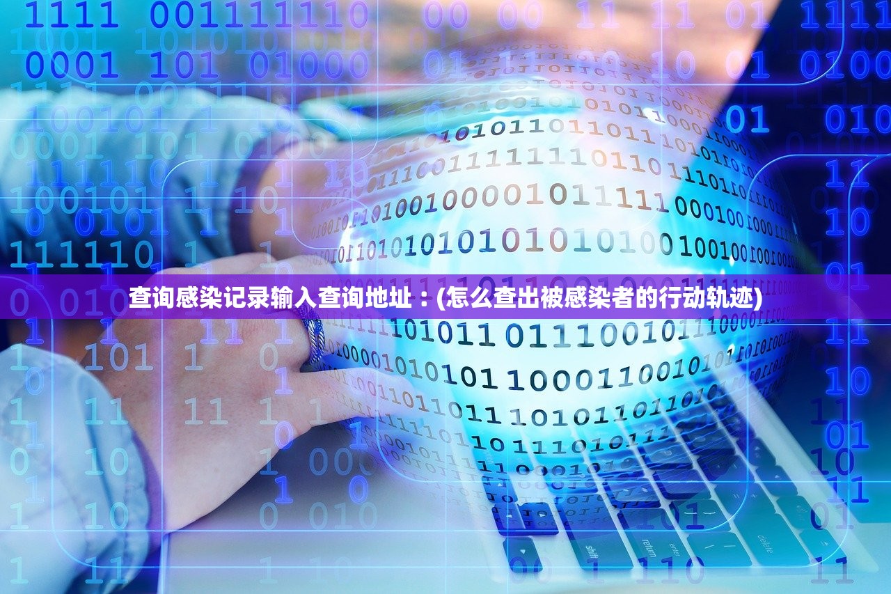查询感染记录输入查询地址︰(怎么查出被感染者的行动轨迹)