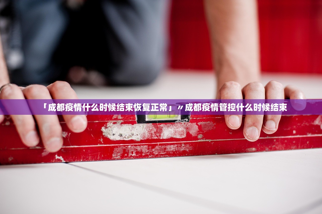 「成都疫情什么时候结束恢复正常」〃成都疫情管控什么时候结束