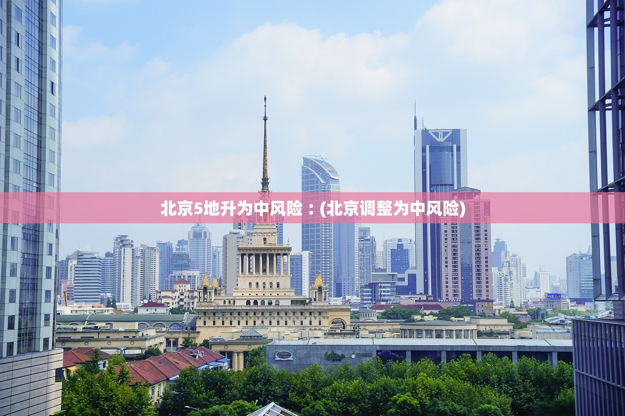 北京5地升为中风险︰(北京调整为中风险)