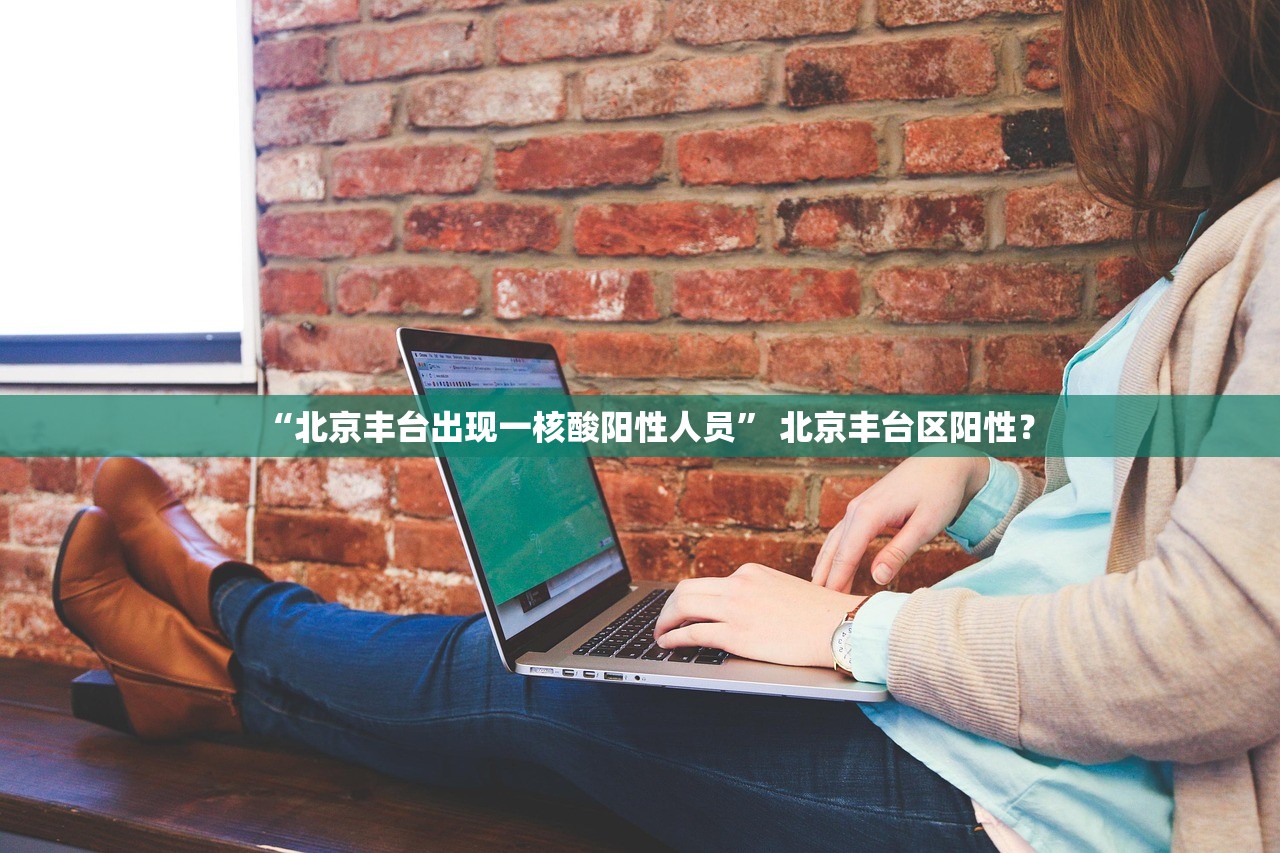 “北京丰台出现一核酸阳性人员	” 北京丰台区阳性？