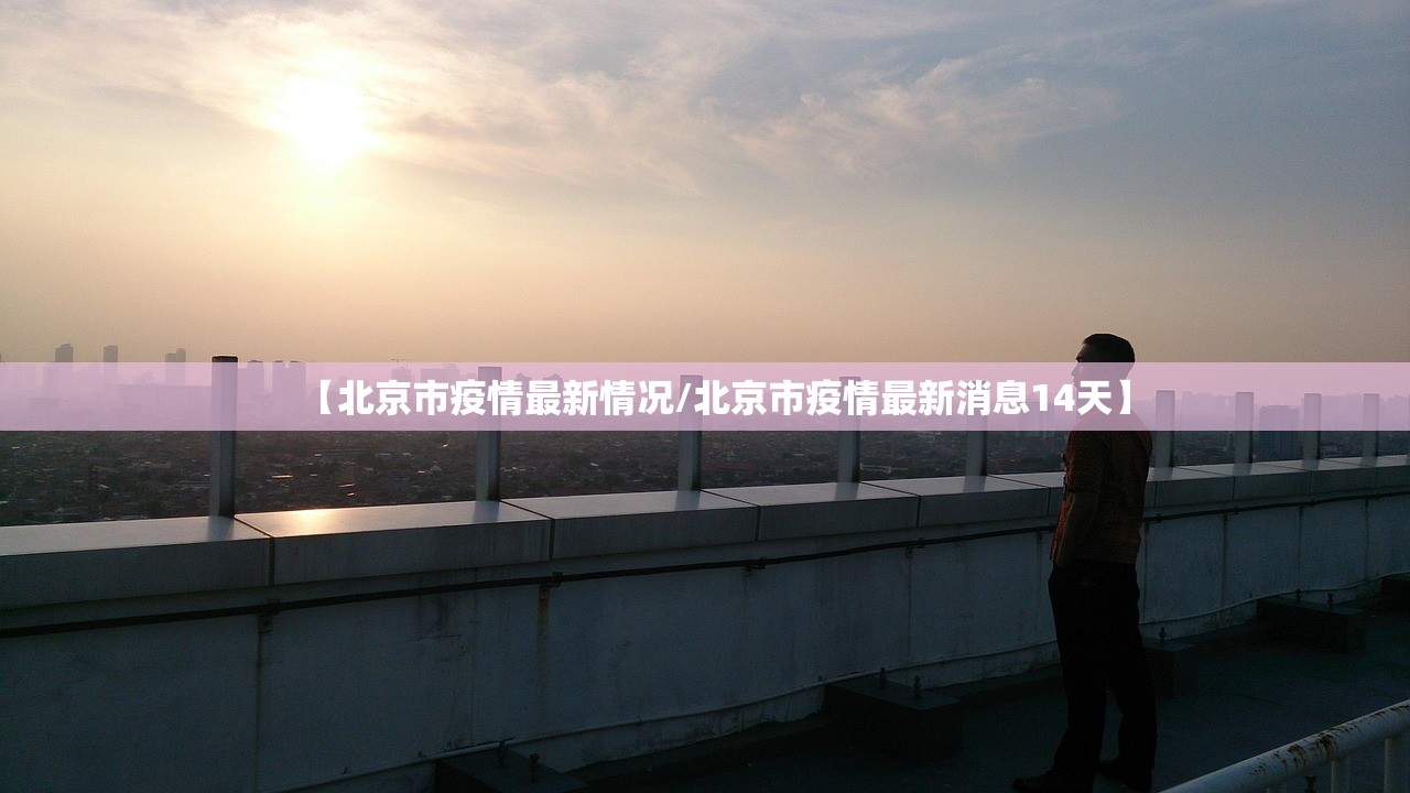【北京市疫情最新情况/北京市疫情最新消息14天】 【北京市疫情最新情况/北京市疫情最新消息14天】