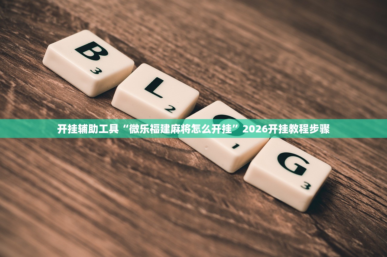 开挂辅助工具“微乐福建麻将怎么开挂”2026开挂教程步骤