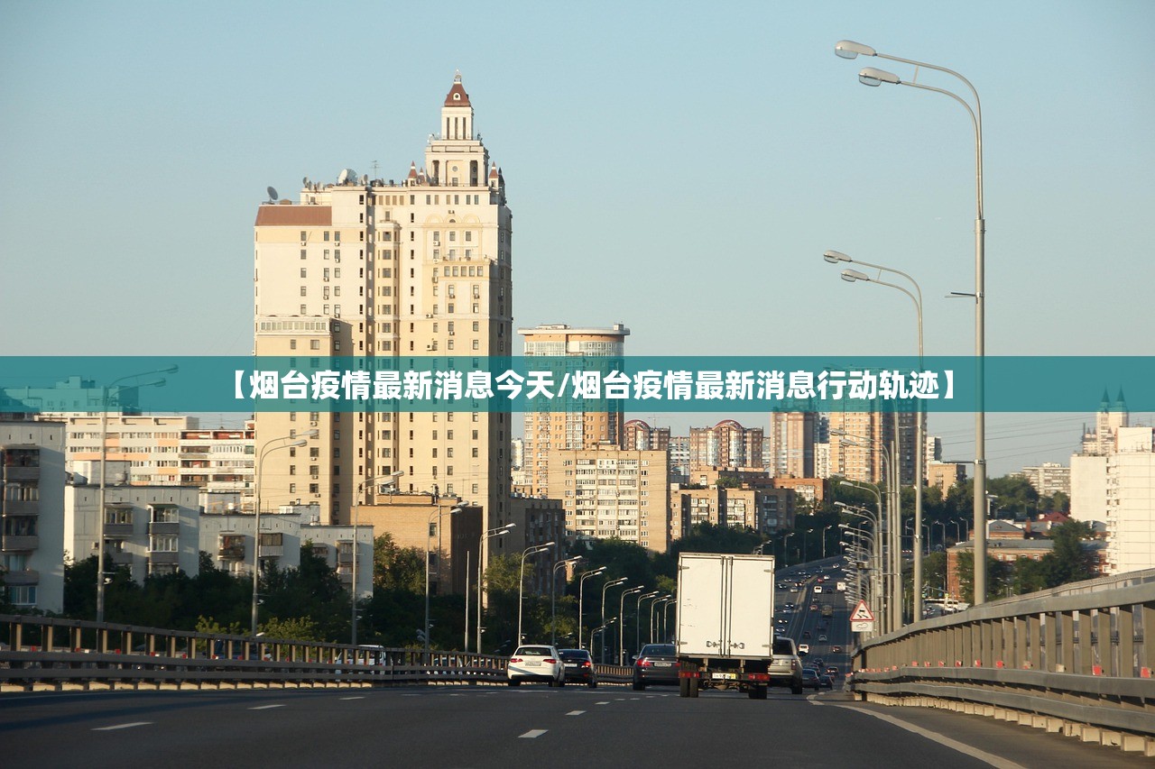 【烟台疫情最新消息今天/烟台疫情最新消息行动轨迹】 【烟台疫情最新消息今天/烟台疫情最新消息行动轨迹】