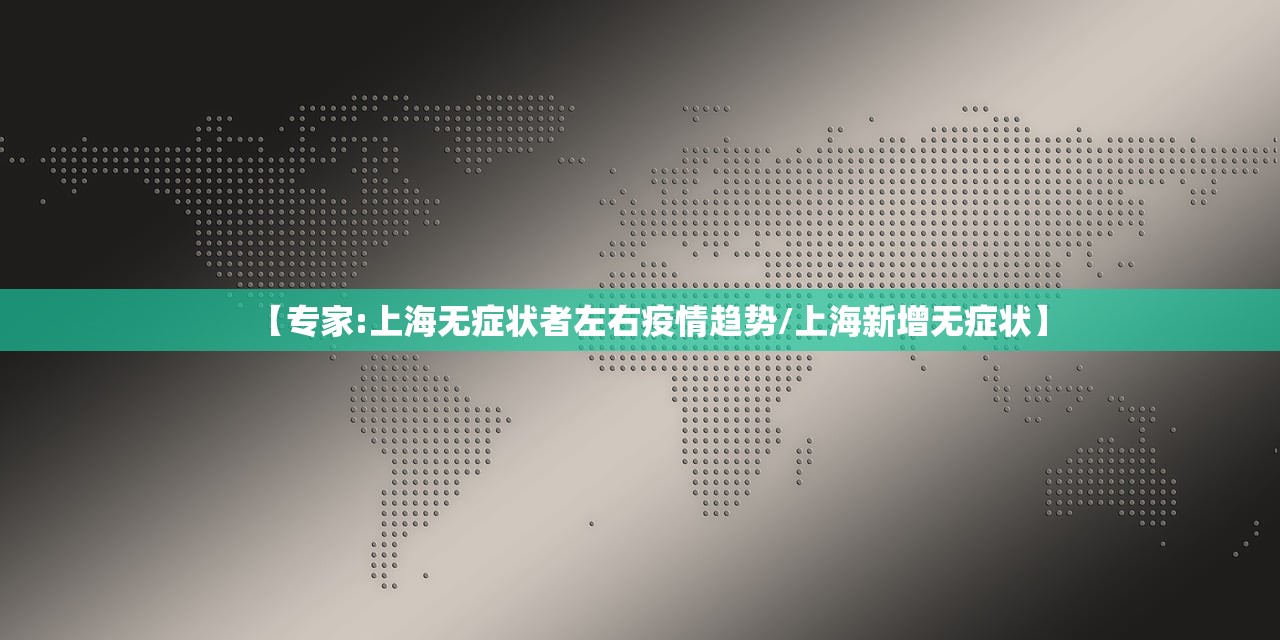 【专家:上海无症状者左右疫情趋势/上海新增无症状】