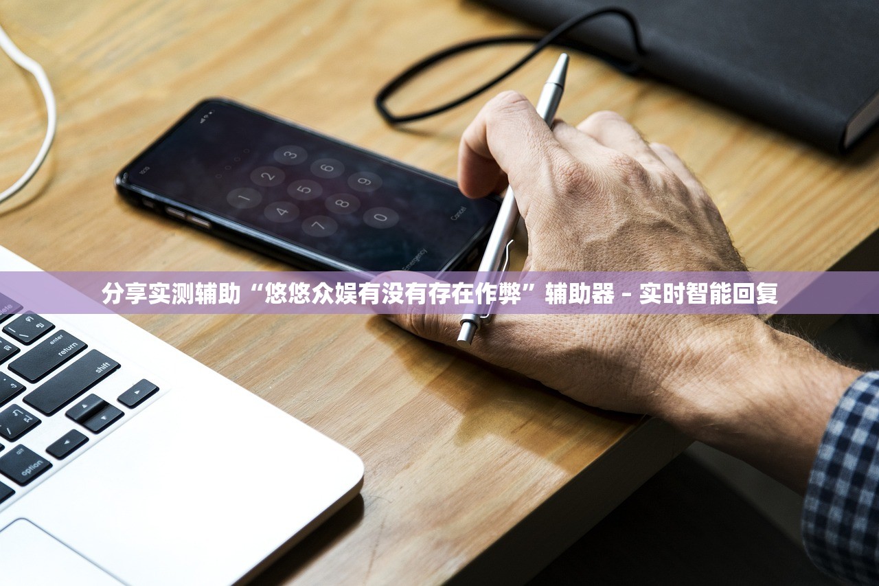 分享实测辅助“悠悠众娱有没有存在作弊”辅助器 – 实时智能回复