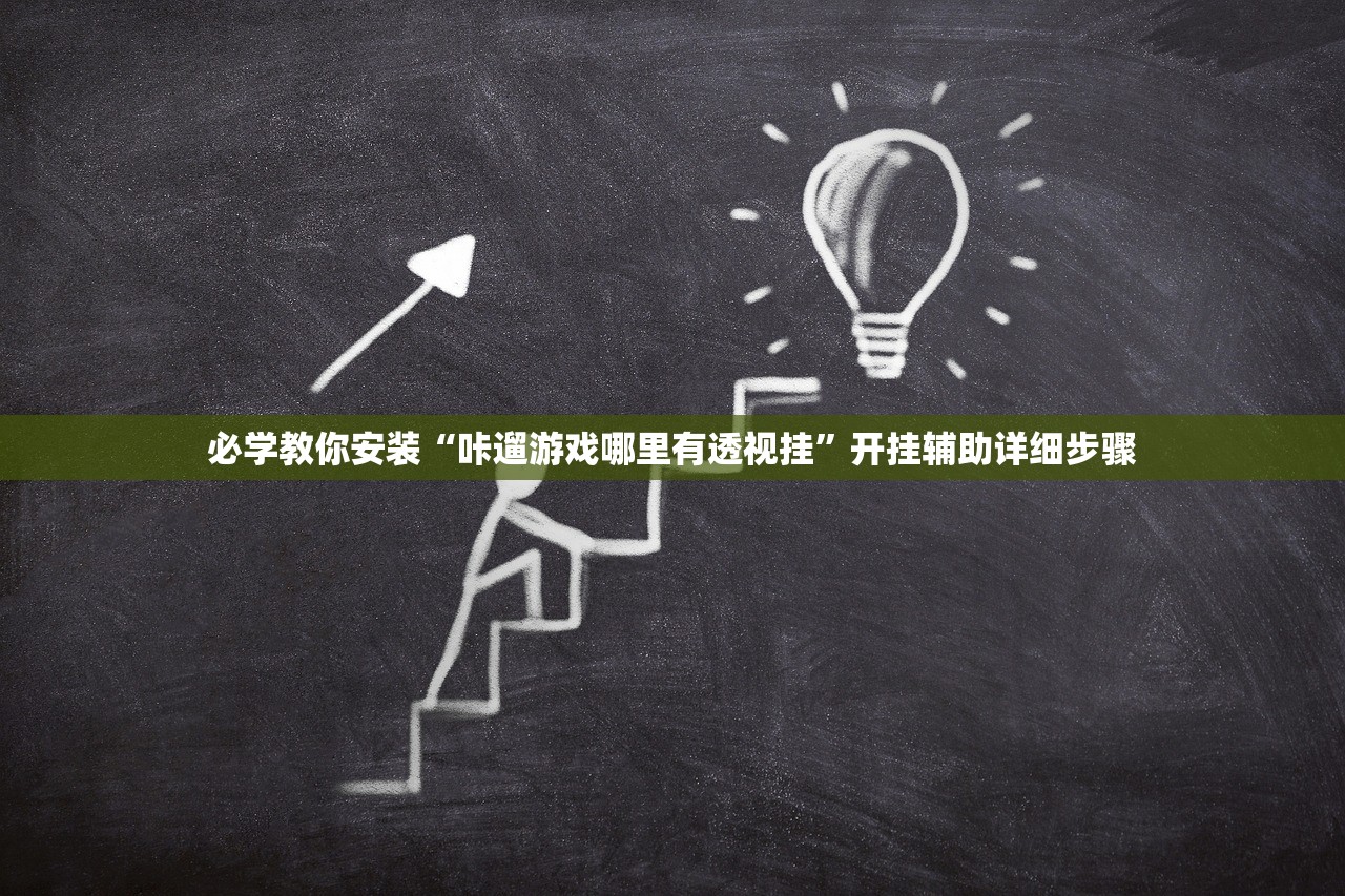 必学教你安装“咔遛游戏哪里有透视挂”开挂辅助详细步骤
