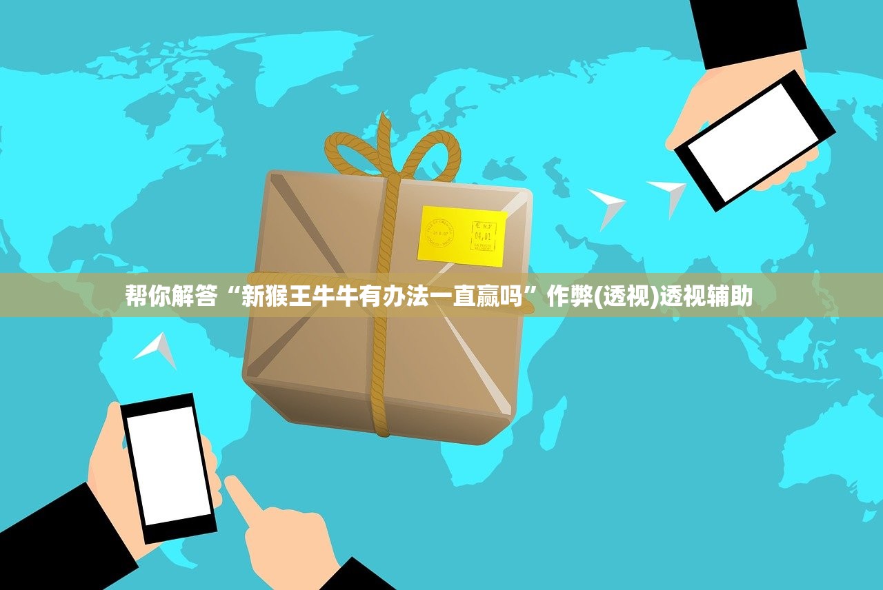 帮你解答“新猴王牛牛有办法一直赢吗”作弊(透视)透视辅助 