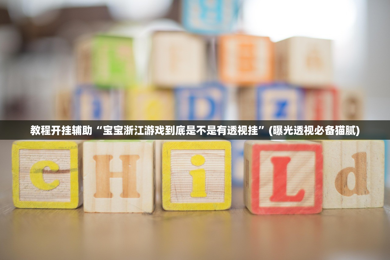 教程开挂辅助“宝宝浙江游戏到底是不是有透视挂”(曝光透视必备猫腻)