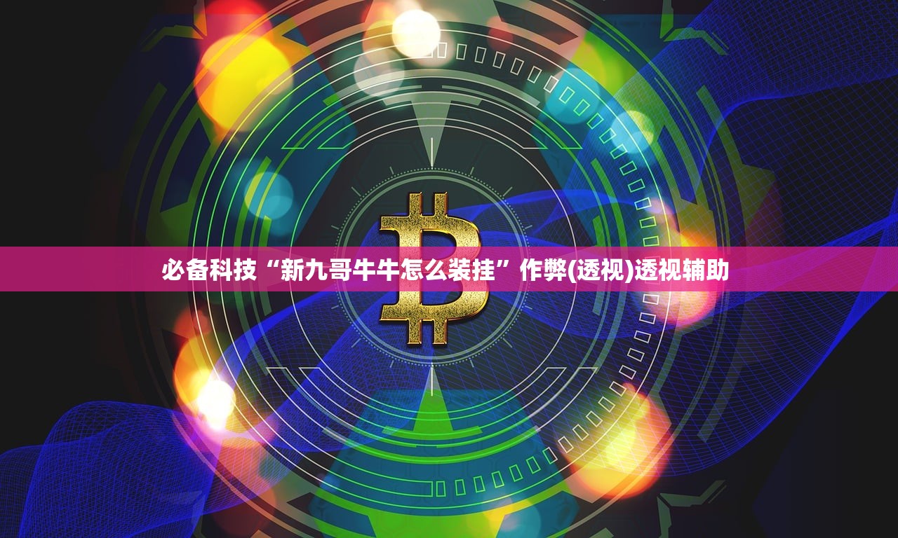 必备科技“新九哥牛牛怎么装挂”作弊(透视)透视辅助 