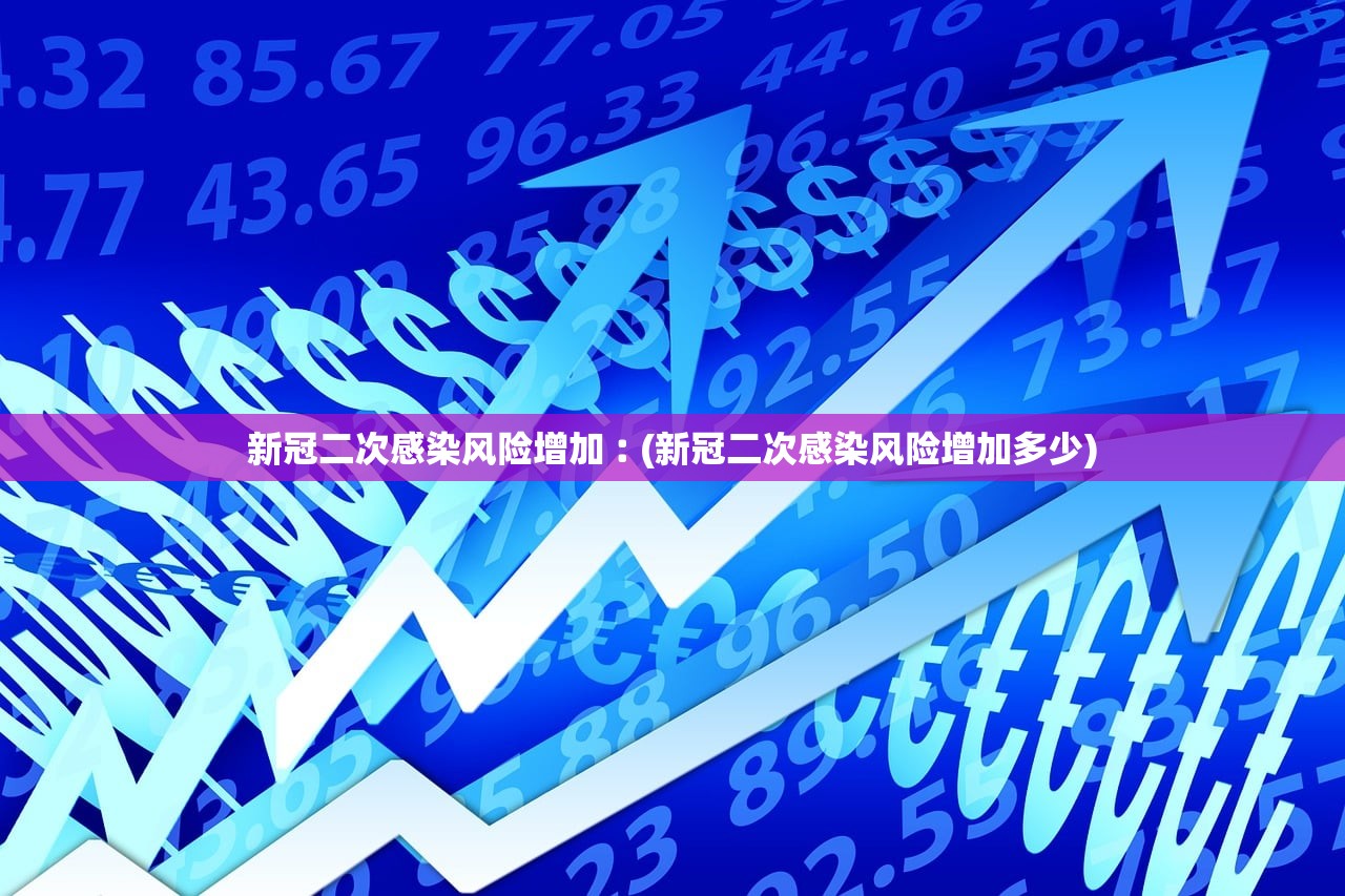 新冠二次感染风险增加︰(新冠二次感染风险增加多少)