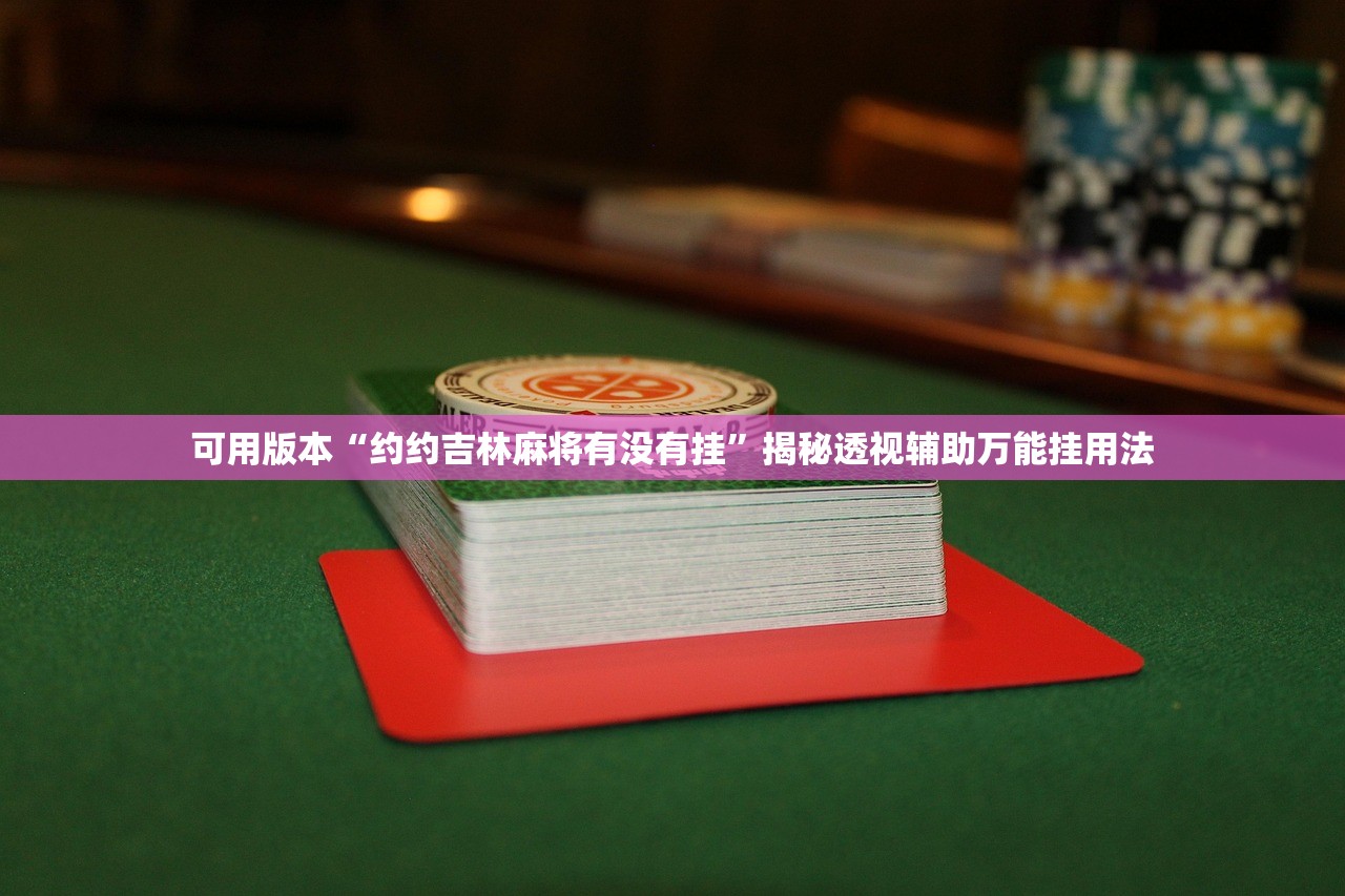 可用版本“约约吉林麻将有没有挂”揭秘透视辅助万能挂用法