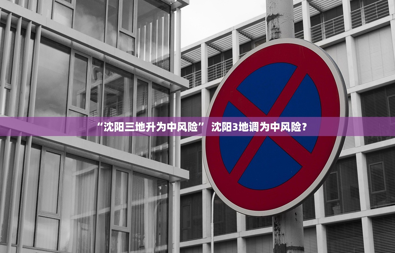 “沈阳三地升为中风险” 沈阳3地调为中风险？