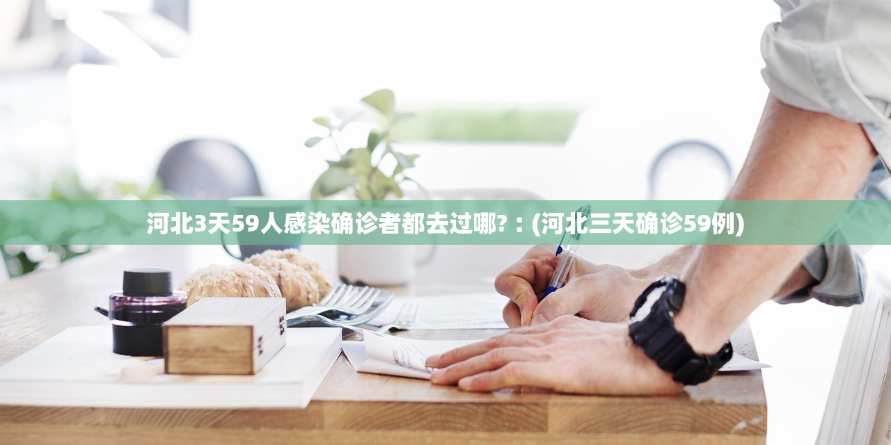 河北3天59人感染确诊者都去过哪?︰(河北三天确诊59例)
