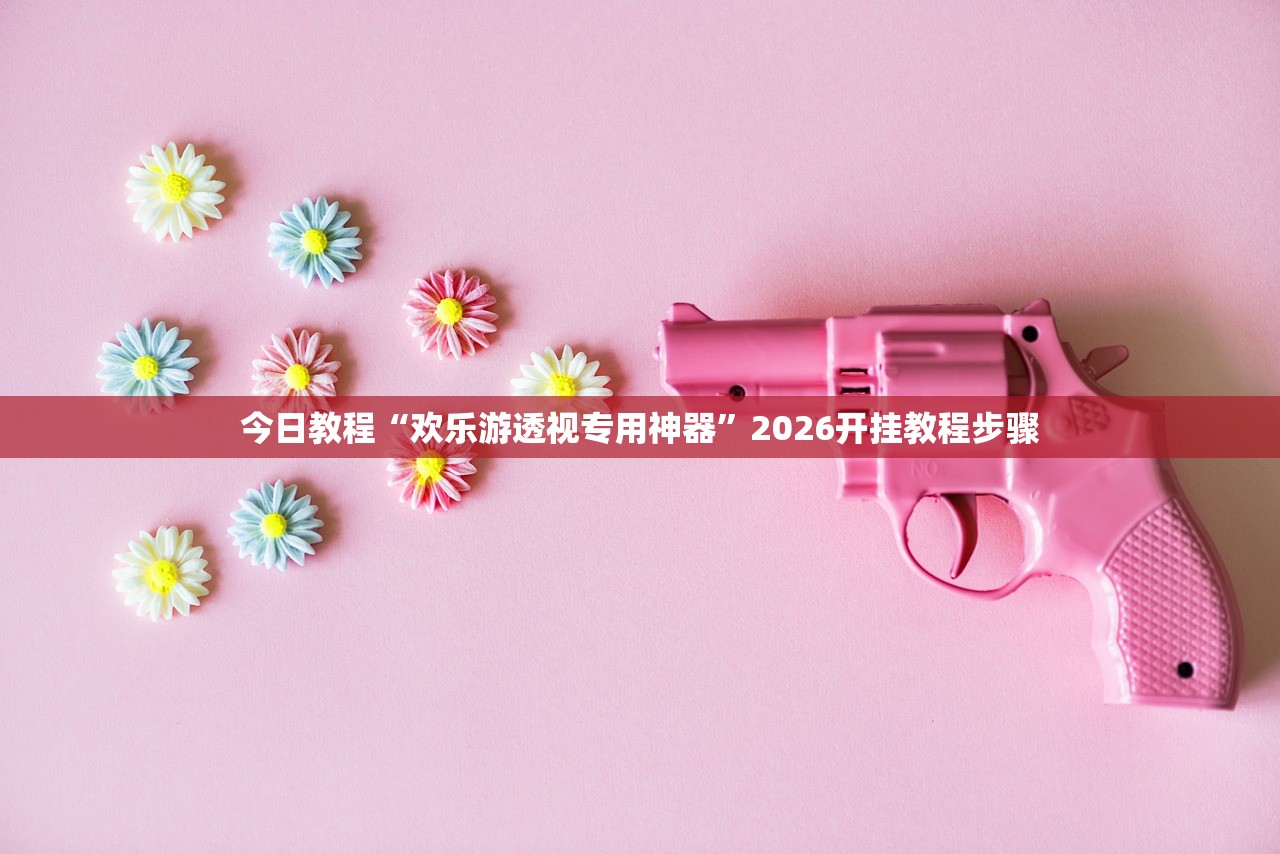 今日教程“欢乐游透视专用神器”2026开挂教程步骤