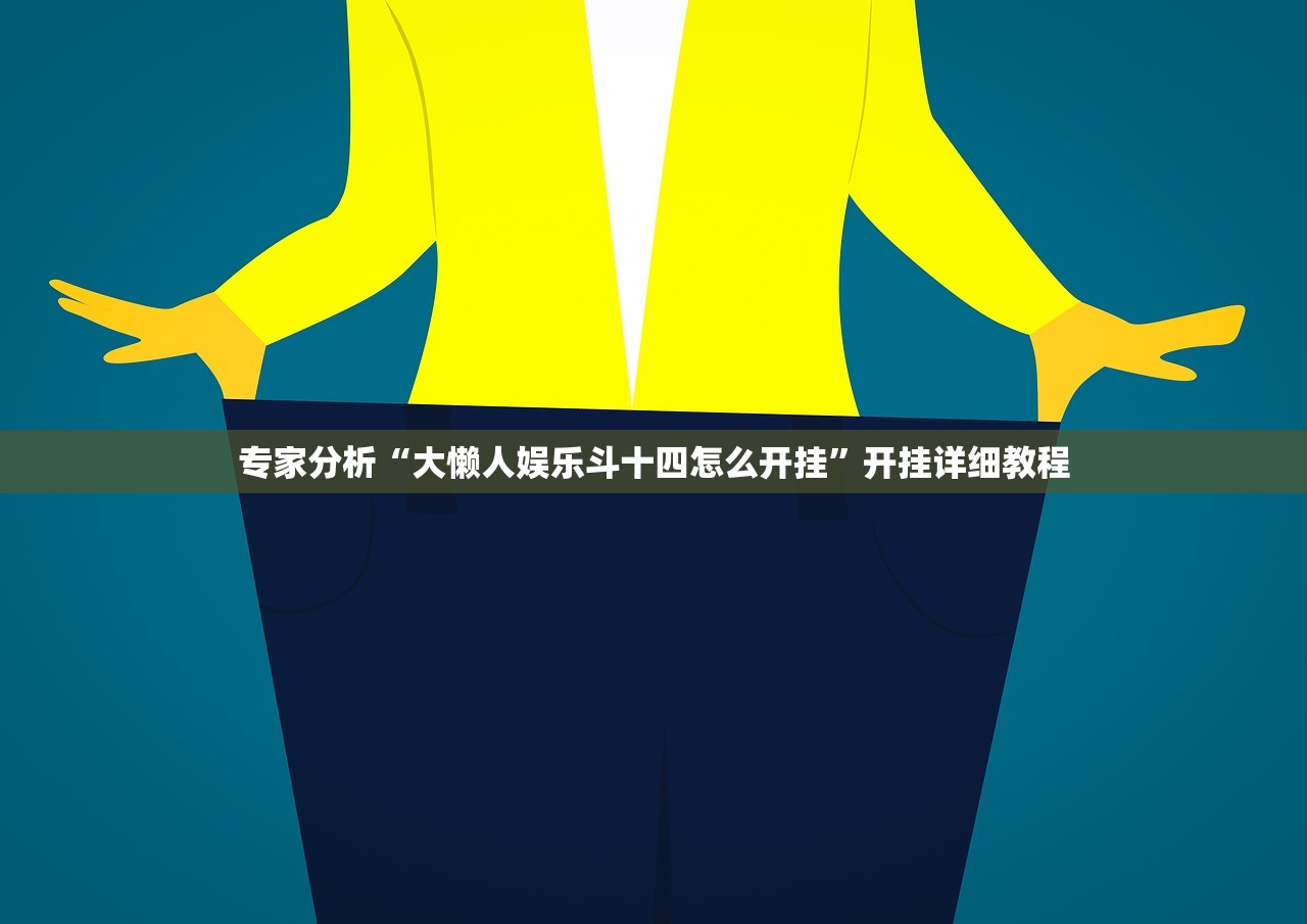 专家分析“大懒人娱乐斗十四怎么开挂”开挂详细教程