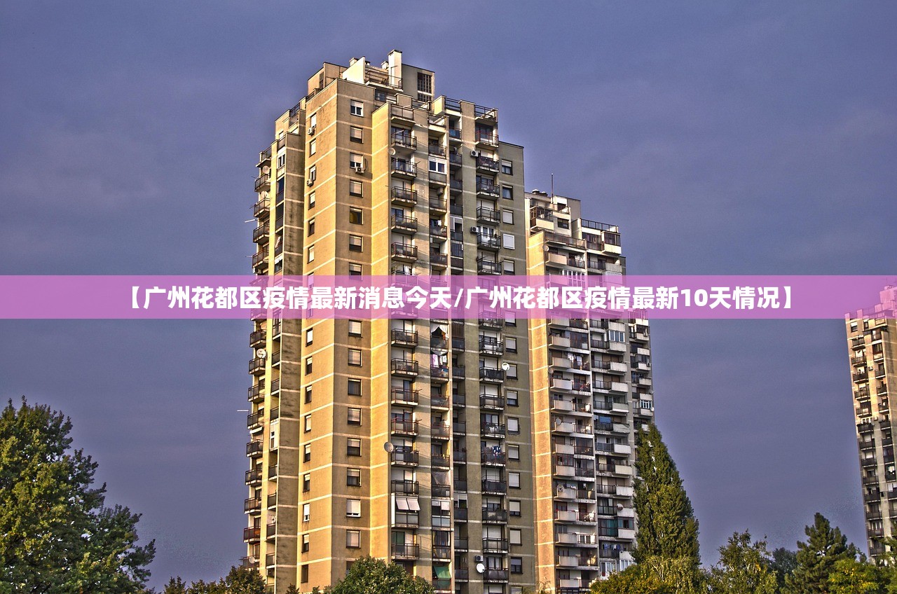 【广州花都区疫情最新消息今天/广州花都区疫情最新10天情况】 【广州花都区疫情最新消息今天/广州花都区疫情最新10天情况】