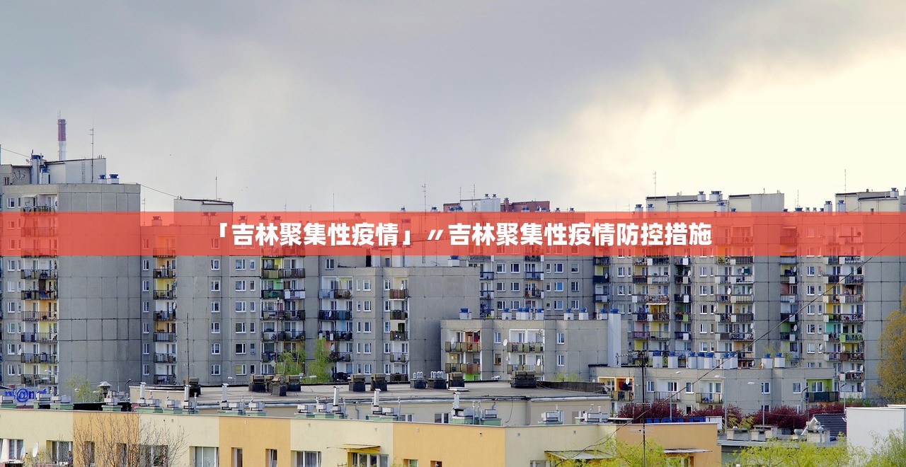 「吉林聚集性疫情」〃吉林聚集性疫情防控措施