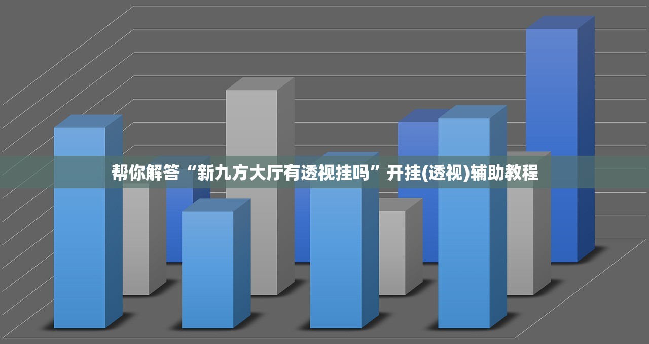 帮你解答“新九方大厅有透视挂吗”开挂(透视)辅助教程