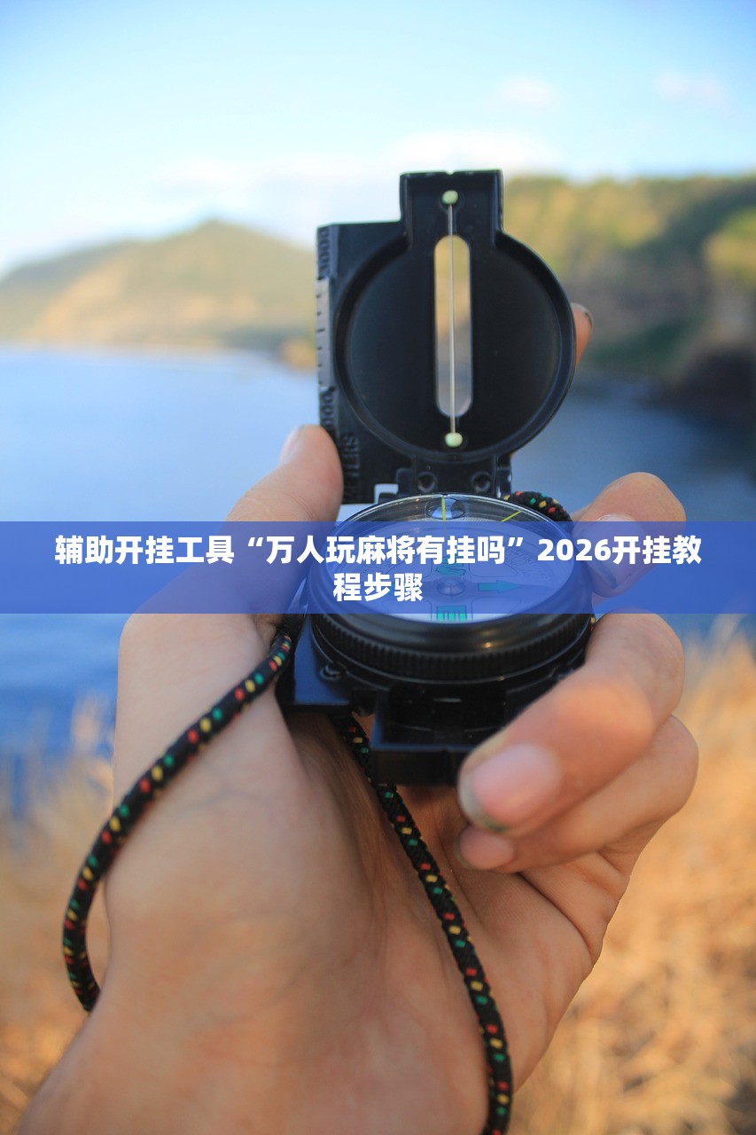 辅助开挂工具“万人玩麻将有挂吗”2026开挂教程步骤