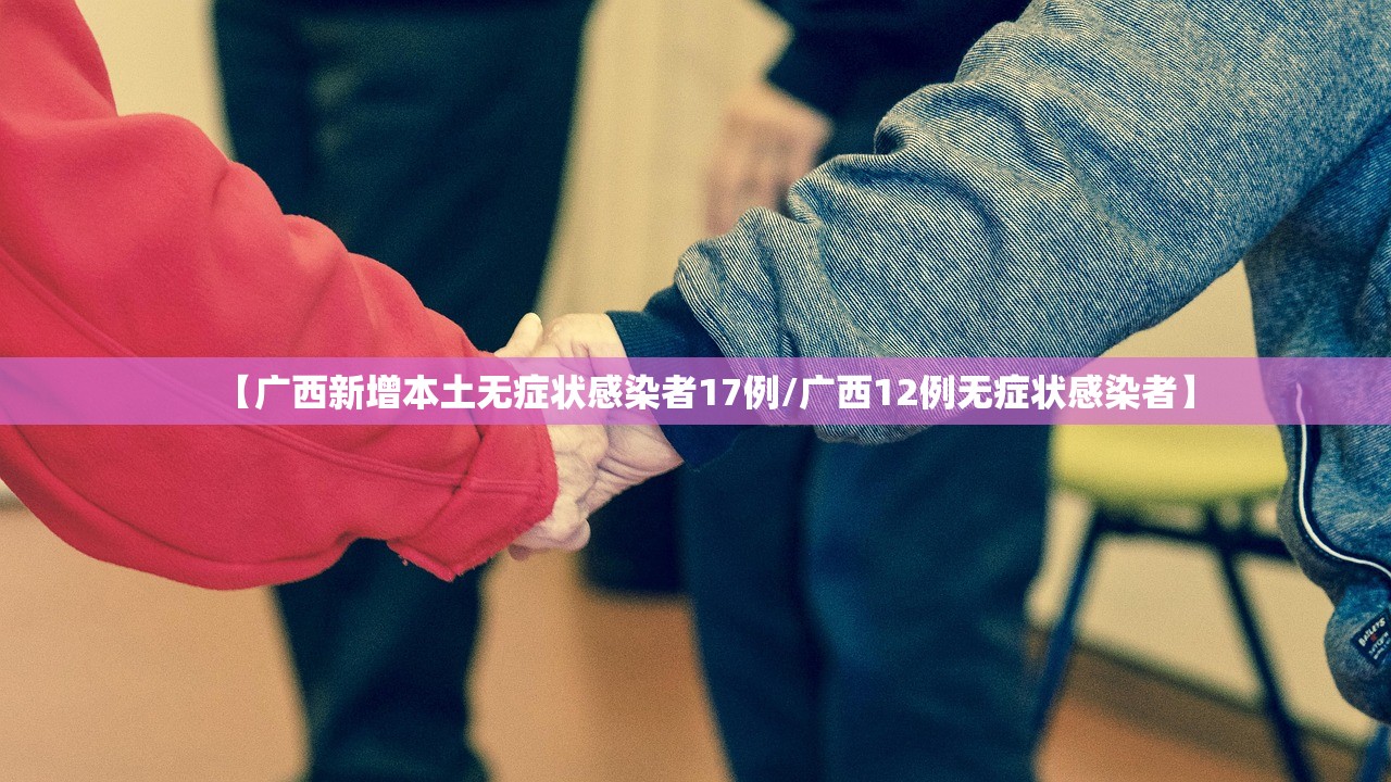 【广西新增本土无症状感染者17例/广西12例无症状感染者】