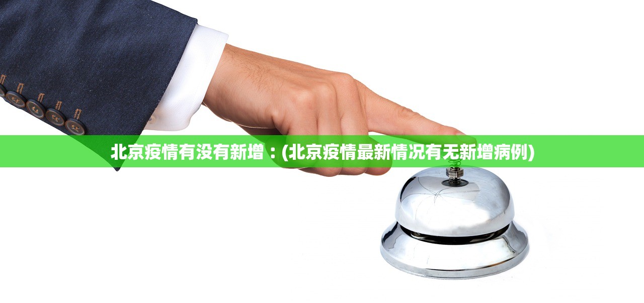 北京疫情有没有新增︰(北京疫情最新情况有无新增病例) 北京疫情有没有新增︰(北京疫情最新情况有无新增病例)