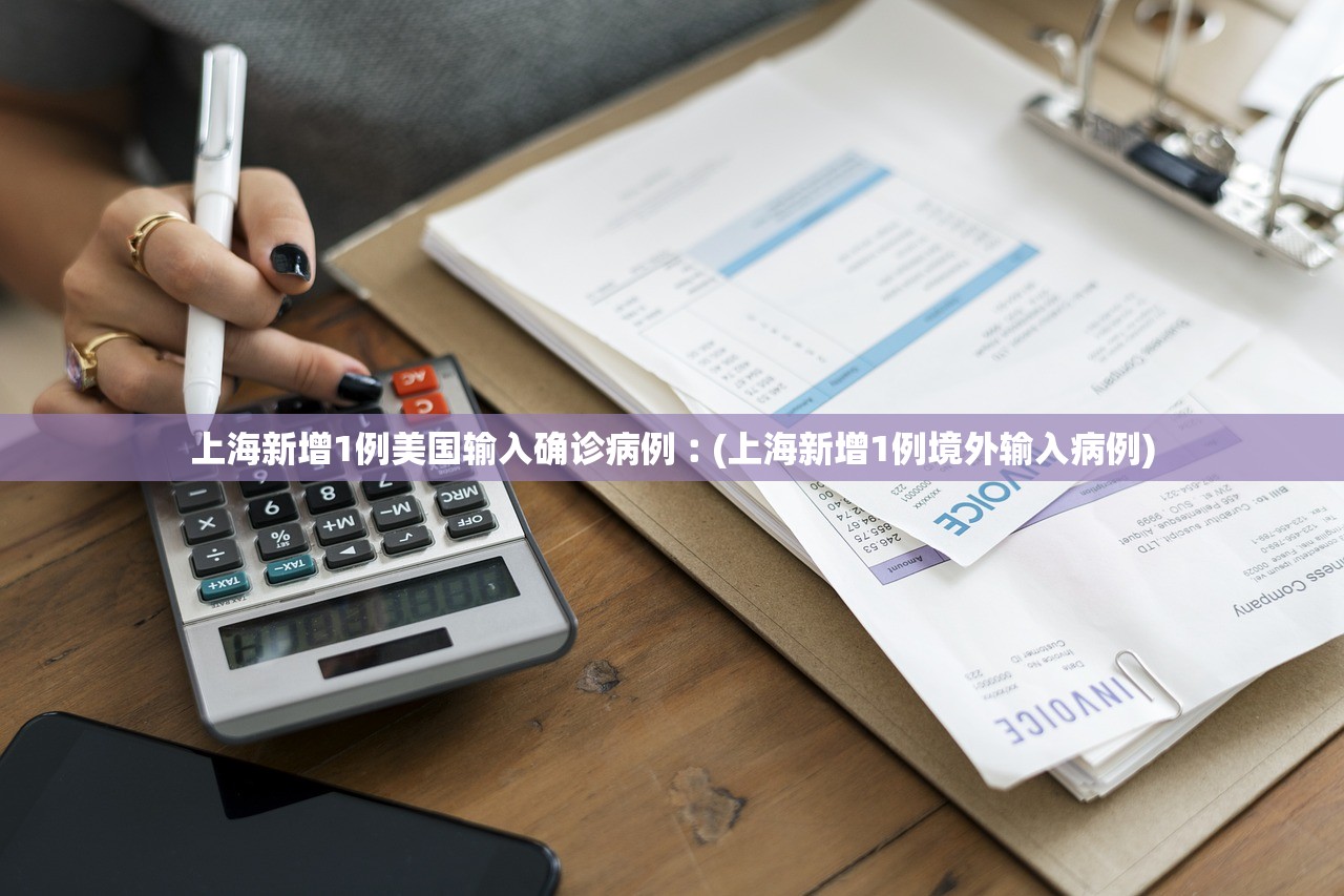 上海新增1例美国输入确诊病例︰(上海新增1例境外输入病例)