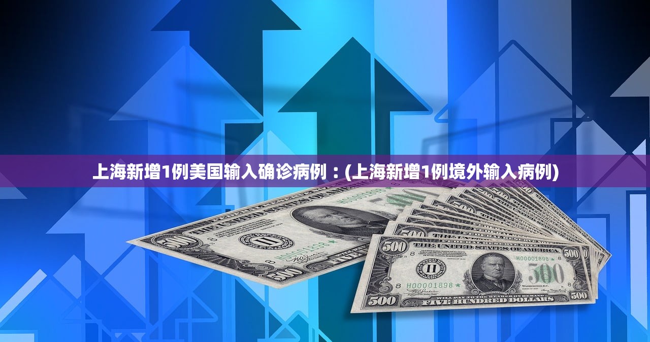 上海新增1例美国输入确诊病例︰(上海新增1例境外输入病例)