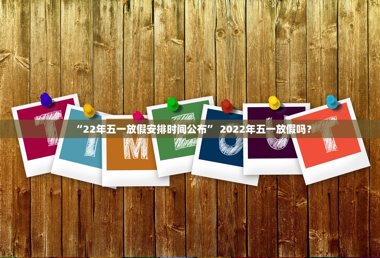 “22年五一放假安排时间公布	” 2022年五一放假吗？