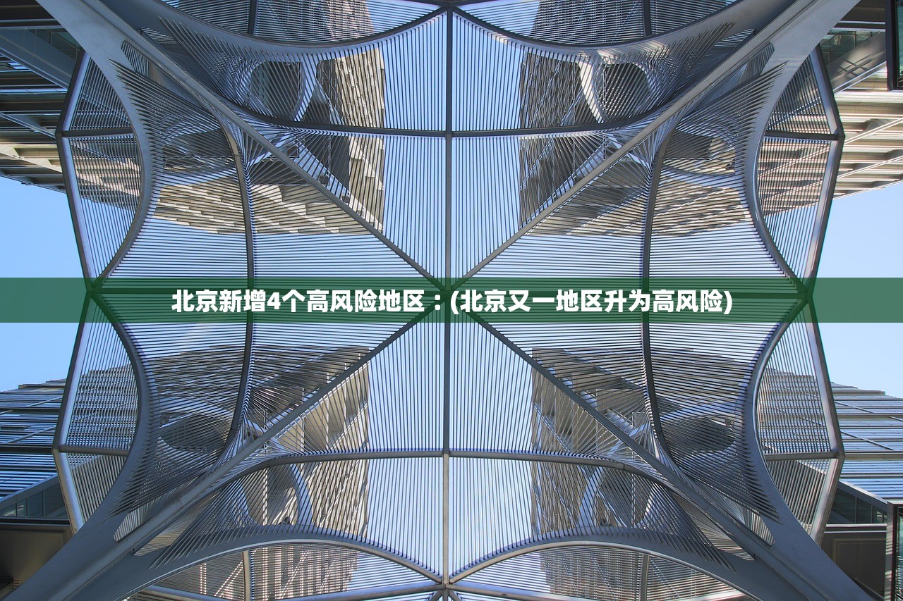 北京新增4个高风险地区︰(北京又一地区升为高风险)