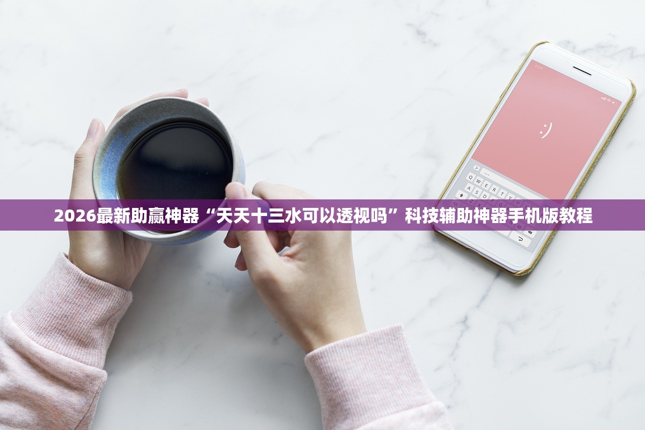 2026最新助赢神器“天天十三水可以透视吗”科技辅助神器手机版教程