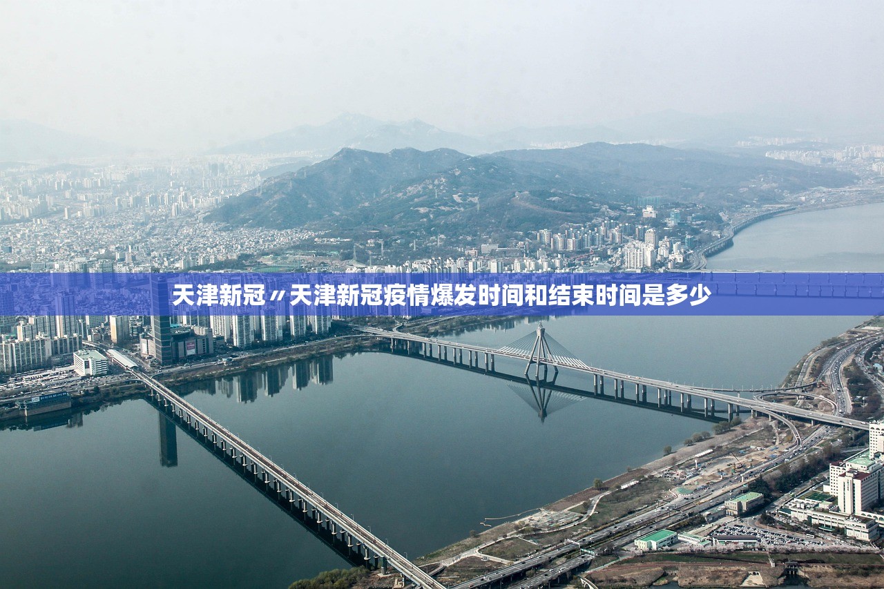 天津新冠〃天津新冠疫情爆发时间和结束时间是多少