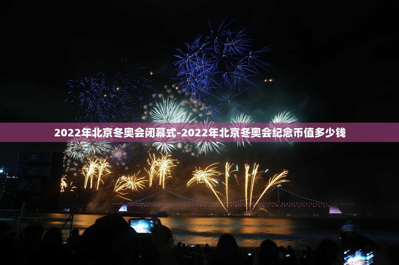2022年北京冬奥会闭幕式-2022年北京冬奥会纪念币值多少钱 2022年北京冬奥会闭幕式-2022年北京冬奥会纪念币值多少钱