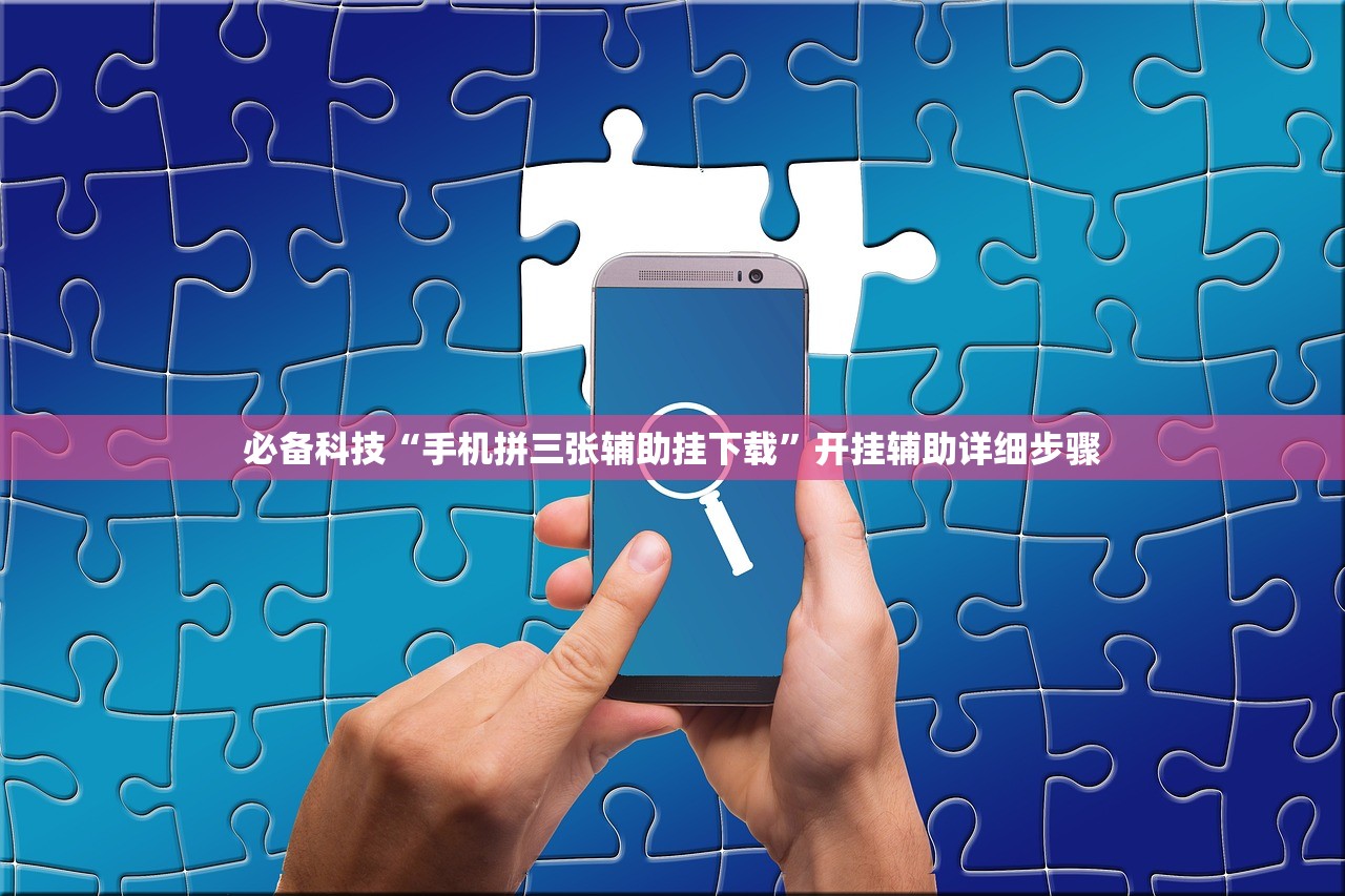 必备科技“手机拼三张辅助挂下载	”开挂辅助详细步骤