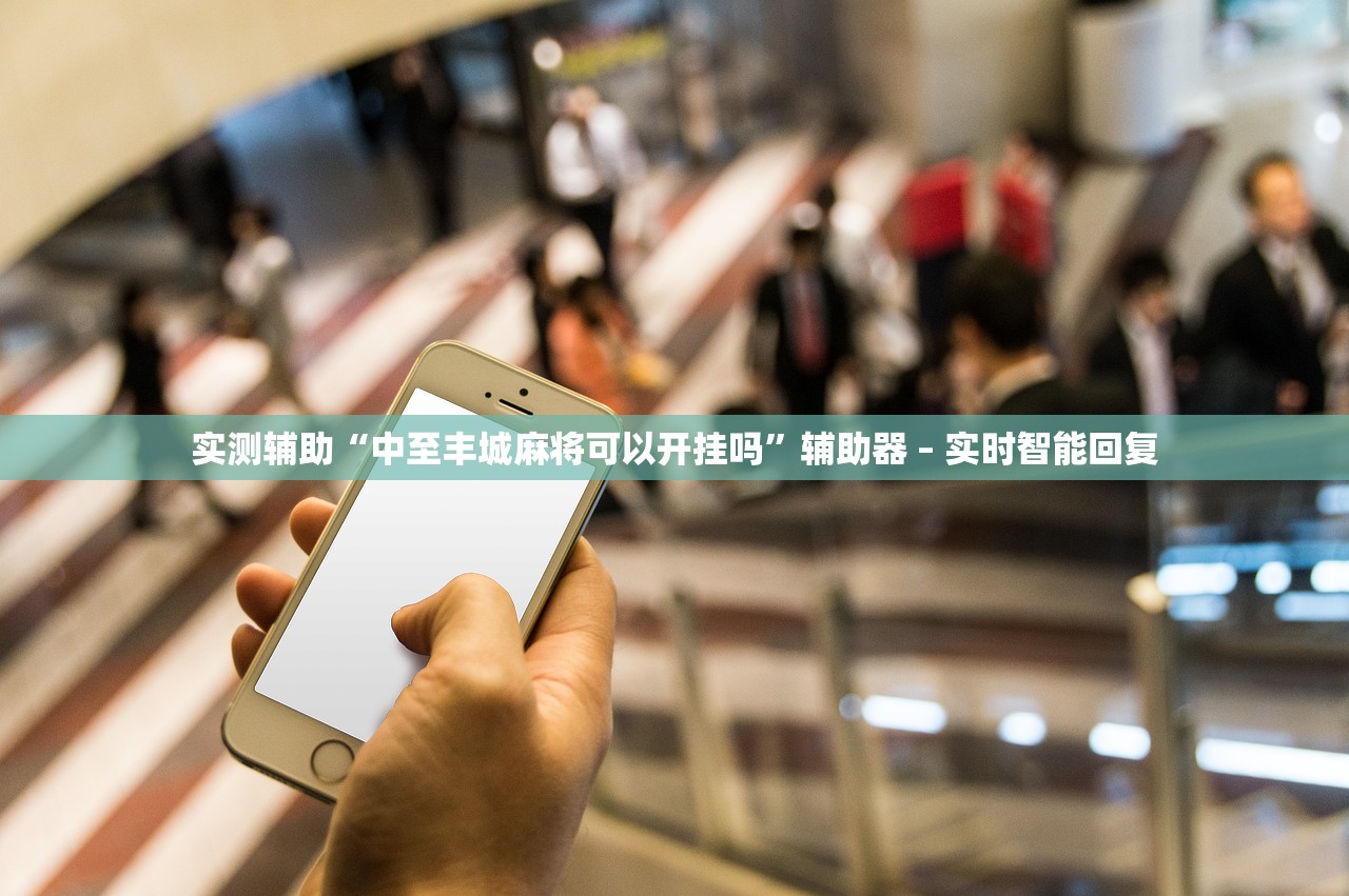 实测辅助“中至丰城麻将可以开挂吗”辅助器 – 实时智能回复