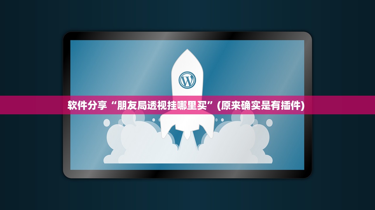 软件分享“朋友局透视挂哪里买	”(原来确实是有插件) 