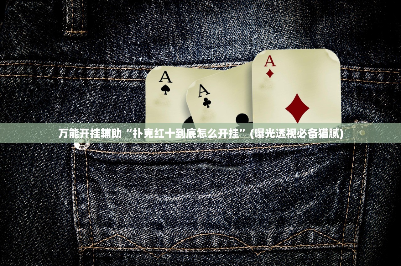万能开挂辅助“扑克红十到底怎么开挂”(曝光透视必备猫腻)