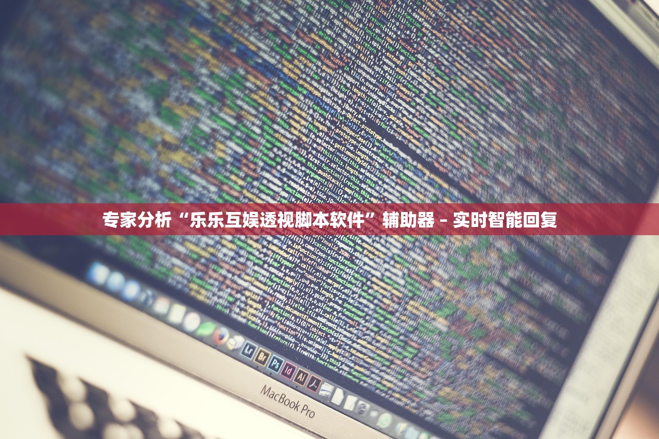 专家分析“乐乐互娱透视脚本软件”辅助器 – 实时智能回复