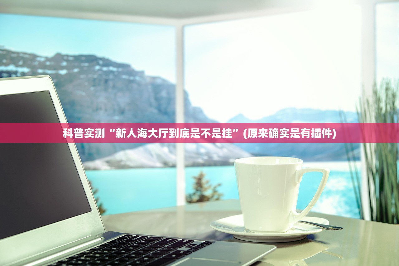 科普实测“新人海大厅到底是不是挂	”(原来确实是有插件)
