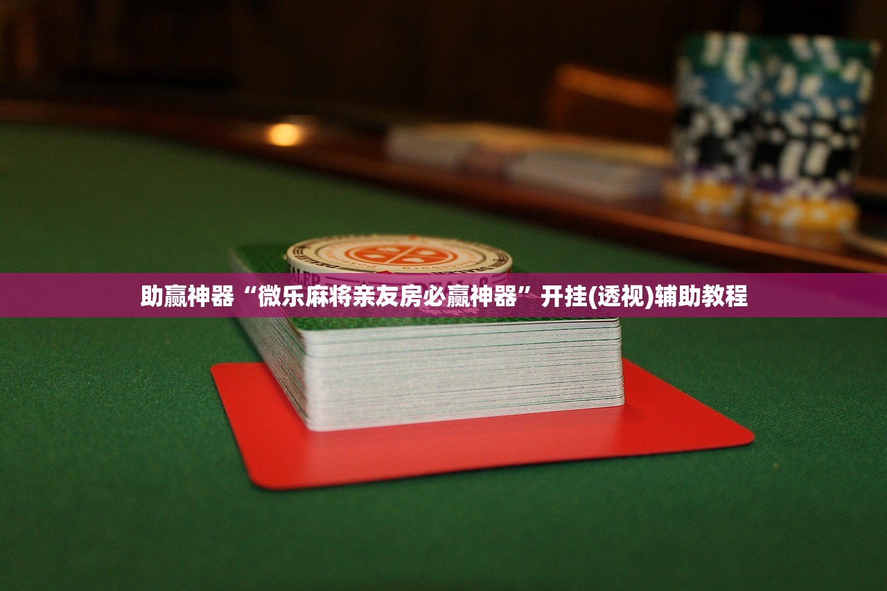 助赢神器“微乐麻将亲友房必赢神器”开挂(透视)辅助教程