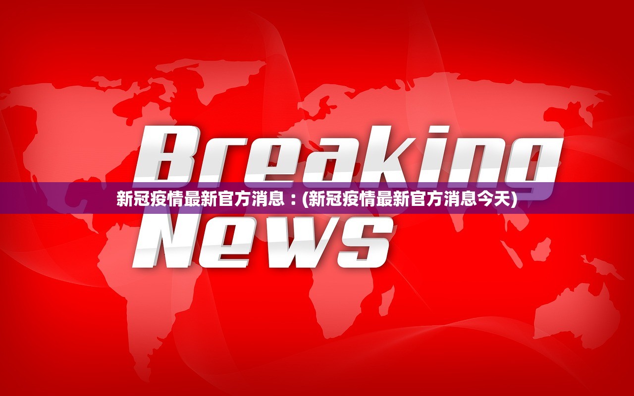 新冠疫情最新官方消息︰(新冠疫情最新官方消息今天)